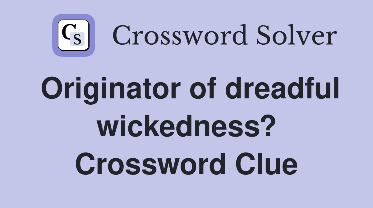 Originator of dreadful wickedness? Crossword Clue