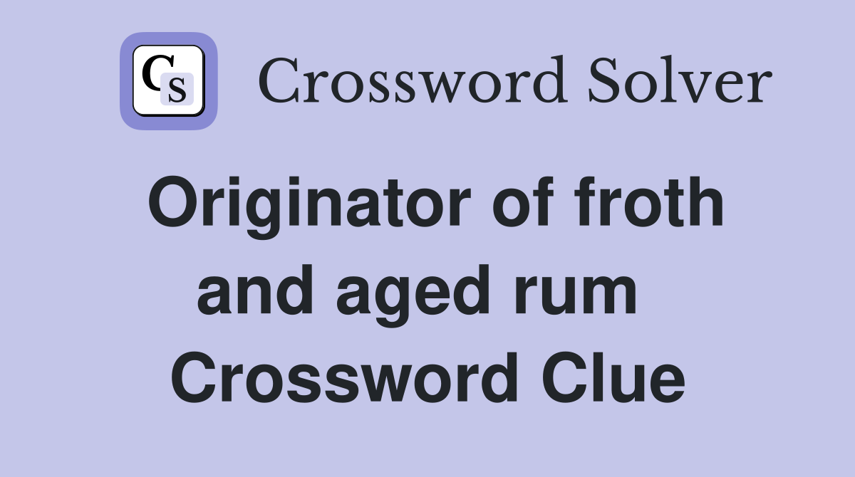 Originator of froth and aged rum  Crossword Clue