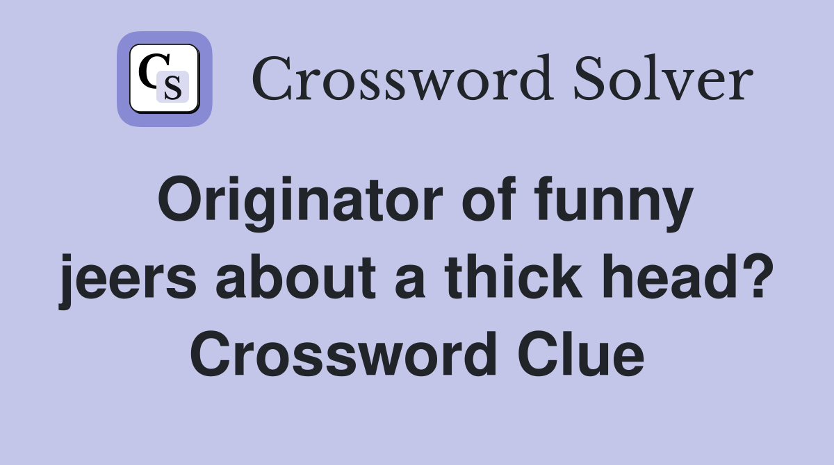 Originator of funny jeers about a thick head? Crossword Clue