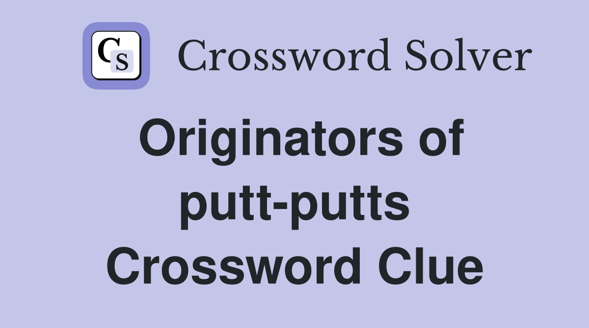 Originators of putt-putts Crossword Clue