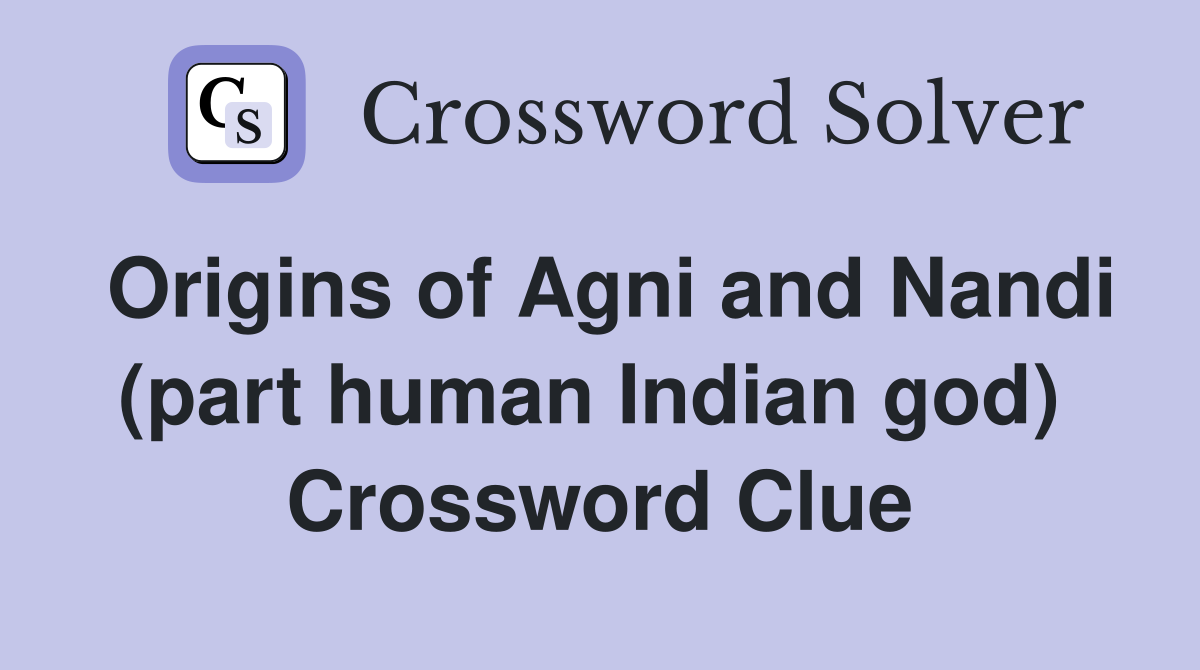 Origins of Agni and Nandi (part human Indian god)  Crossword Clue