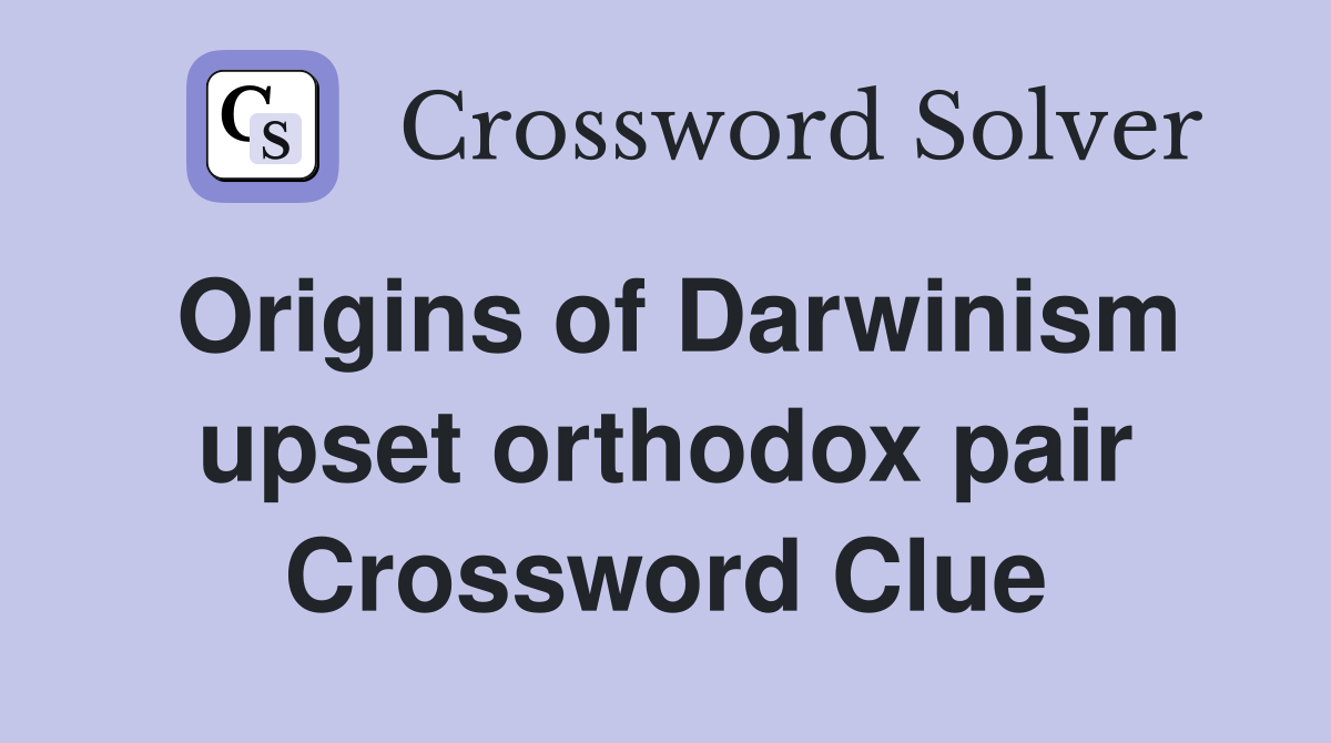 Origins of Darwinism upset orthodox pair Crossword Clue