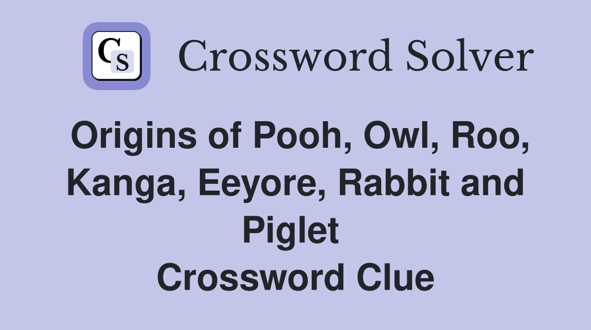 Origins of Pooh, Owl, Roo, Kanga, Eeyore, Rabbit and Piglet  Crossword Clue