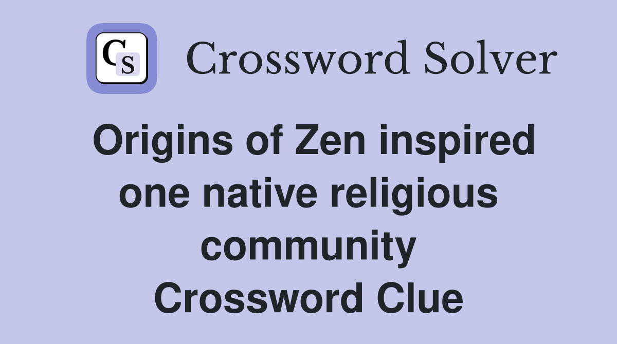 Origins of Zen inspired one native religious community Crossword Clue