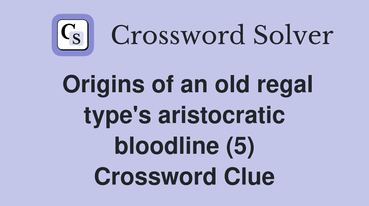 Origins of an old regal type's aristocratic bloodline (5) Crossword Clue