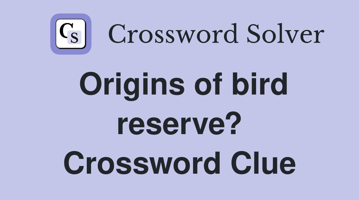 Origins of bird reserve? Crossword Clue