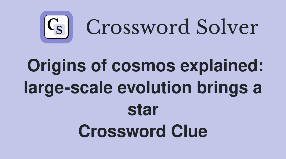 Origins of cosmos explained: large-scale evolution brings a star Crossword Clue