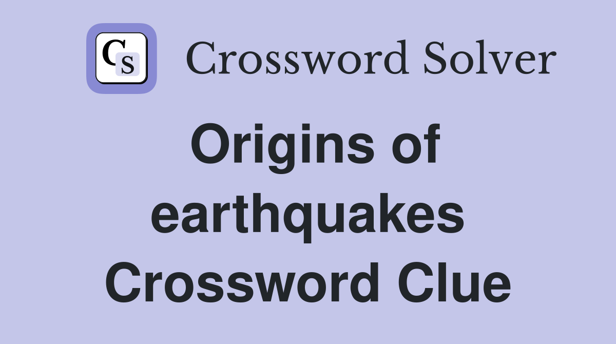 Origins of earthquakes Crossword Clue