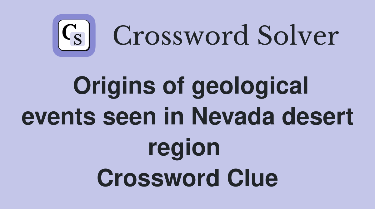 Origins of geological events seen in Nevada desert region  Crossword Clue