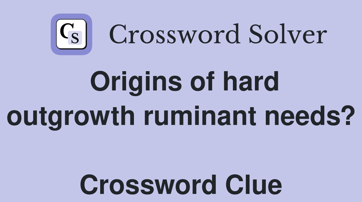 Origins of hard outgrowth ruminant needs?  Crossword Clue