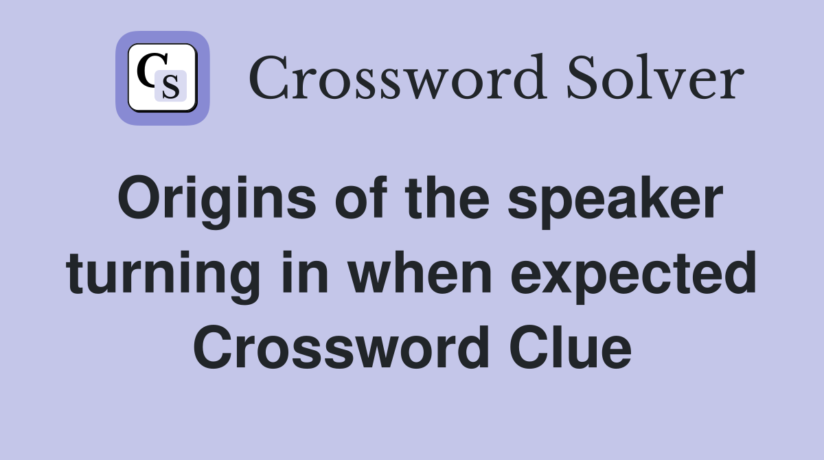 Origins of the speaker turning in when expected Crossword Clue