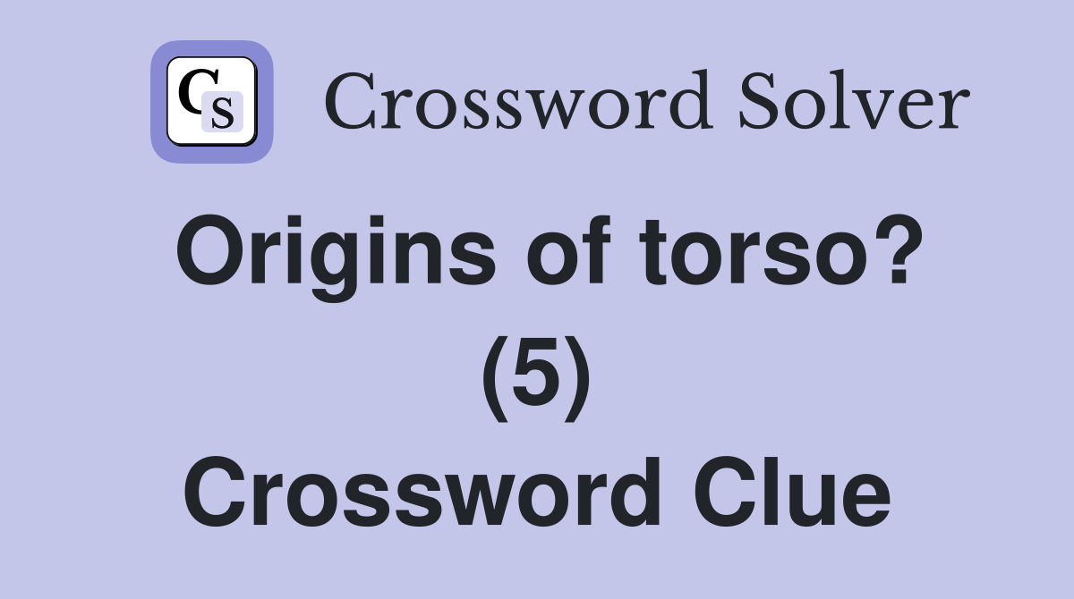 Origins of torso? (5) Crossword Clue
