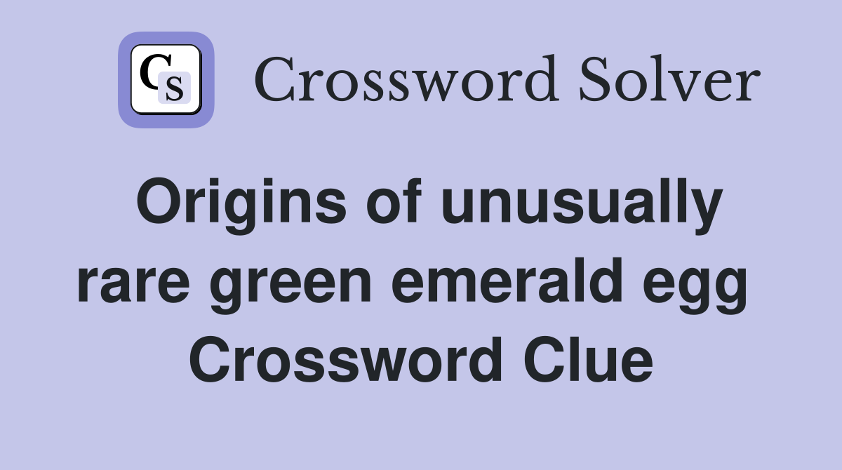 Origins of unusually rare green emerald egg  Crossword Clue