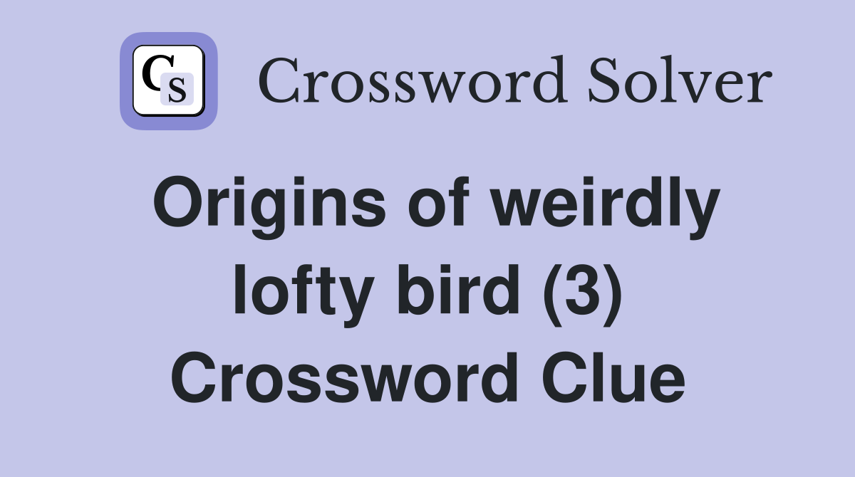 Origins of weirdly lofty bird (3) Crossword Clue