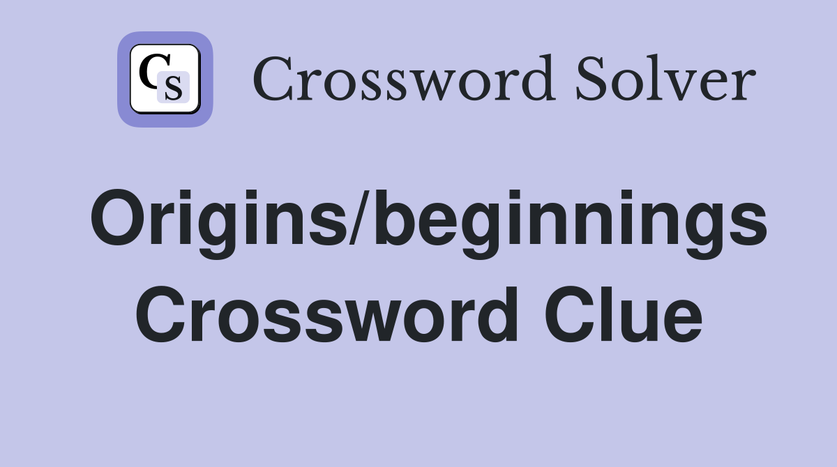 Origins/beginnings Crossword Clue