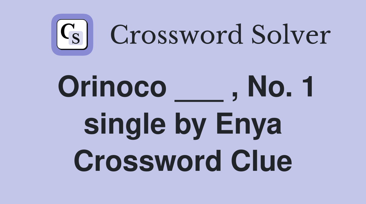 Orinoco ___ , No. 1 single by Enya Crossword Clue