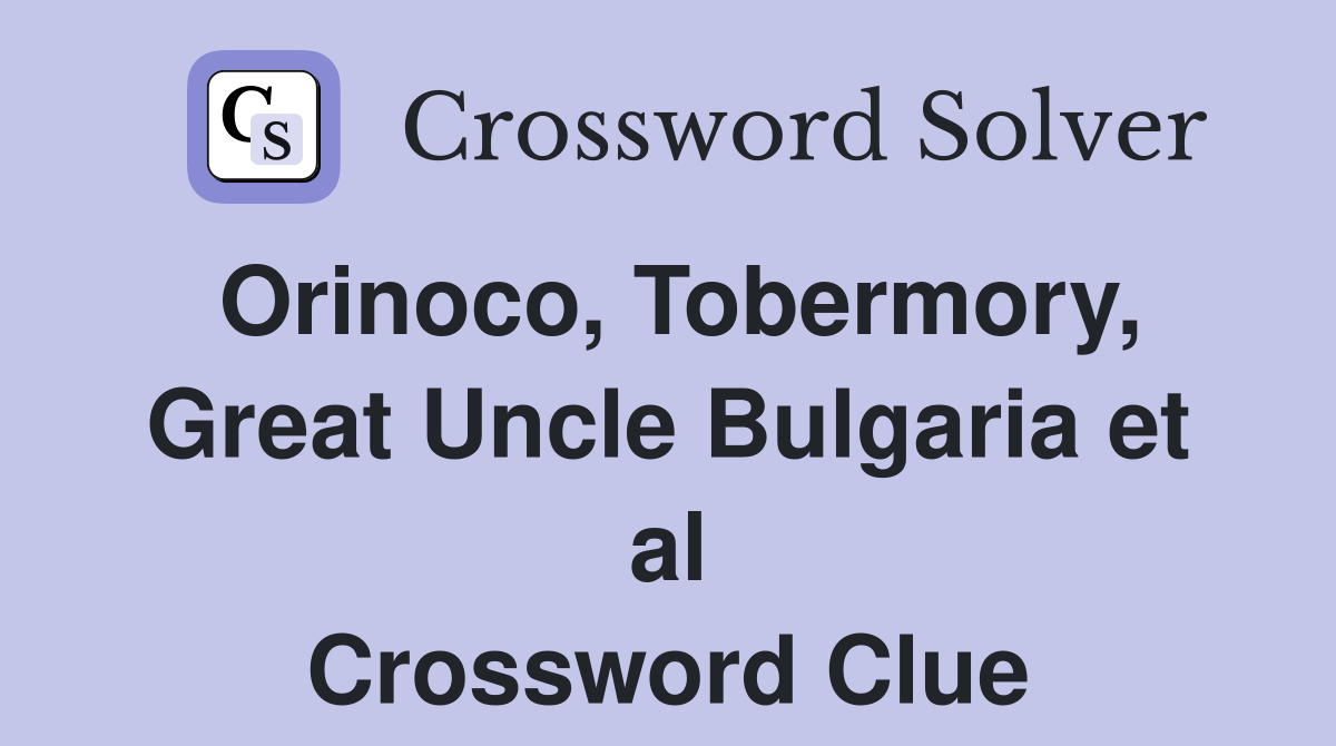 Orinoco, Tobermory, Great Uncle Bulgaria et al Crossword Clue