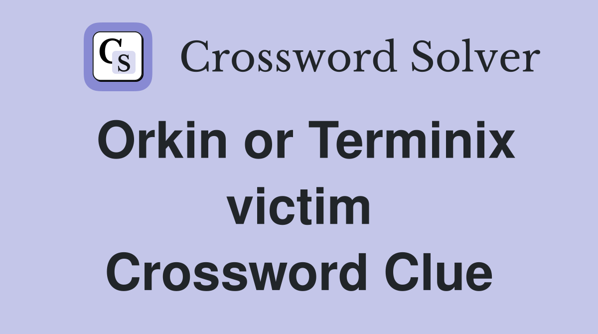 Orkin or Terminix victim Crossword Clue