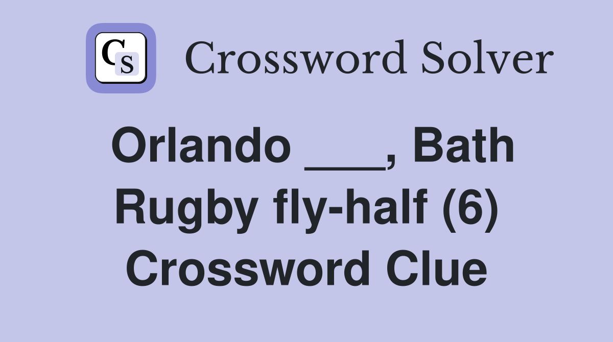 Orlando ___, Bath Rugby fly-half (6) Crossword Clue
