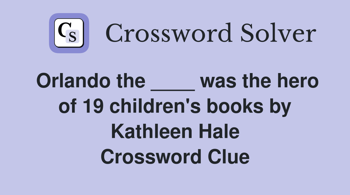 Orlando the ____ was the hero of 19 children's books by Kathleen Hale Crossword Clue