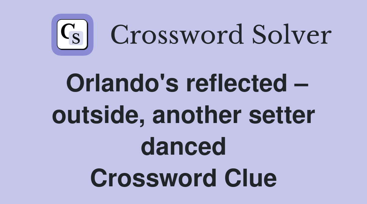 Orlando's reflected – outside, another setter danced Crossword Clue