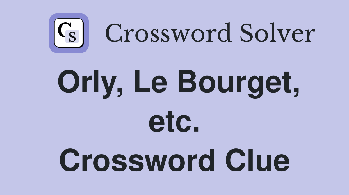 Orly, Le Bourget, etc. Crossword Clue