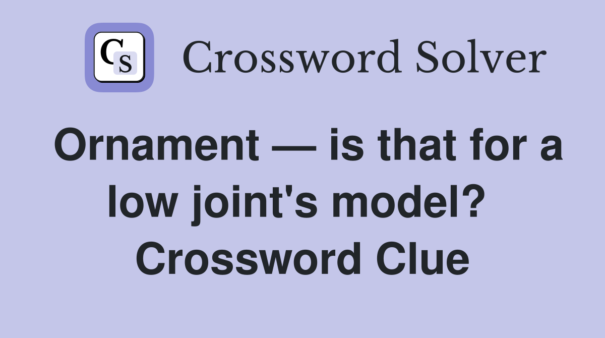 Ornament — is that for a low joint's model?  Crossword Clue