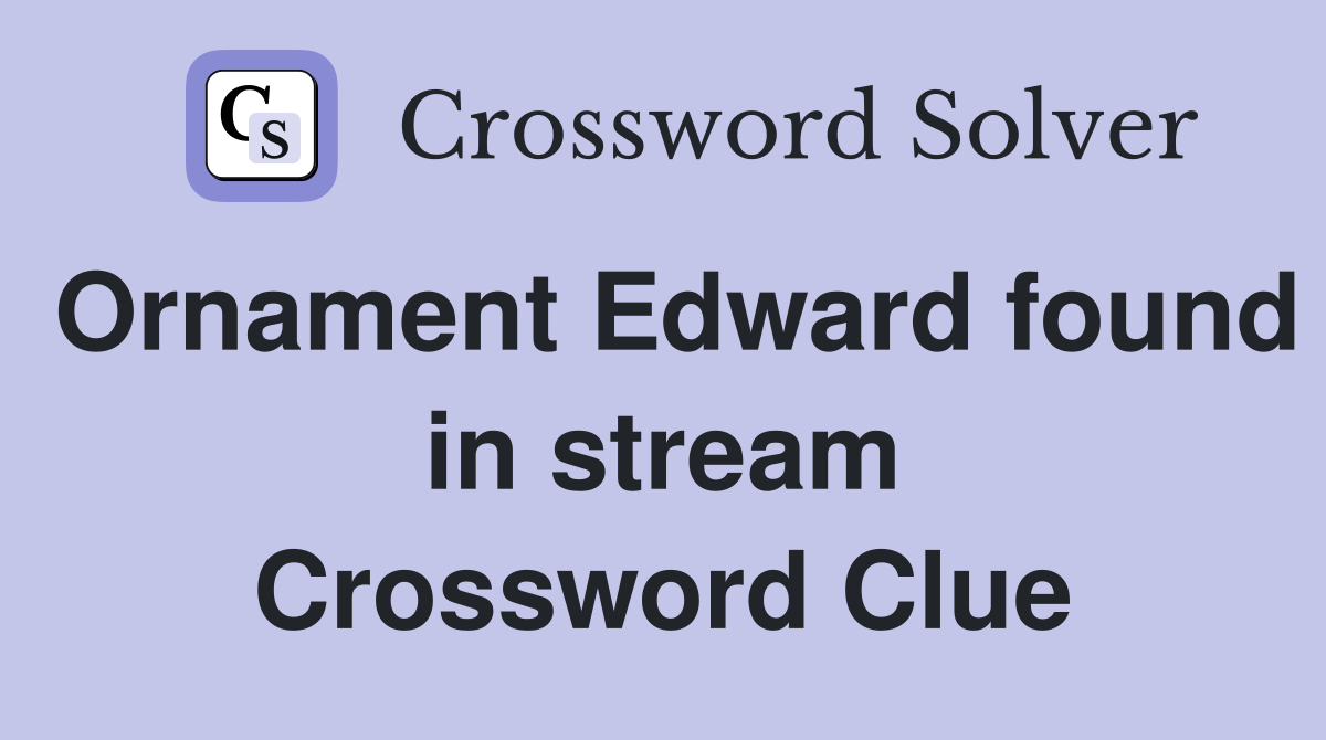 Ornament Edward found in stream Crossword Clue