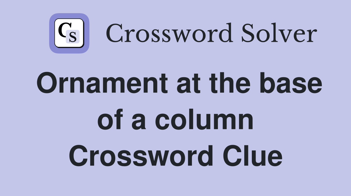 Ornament at the base of a column Crossword Clue