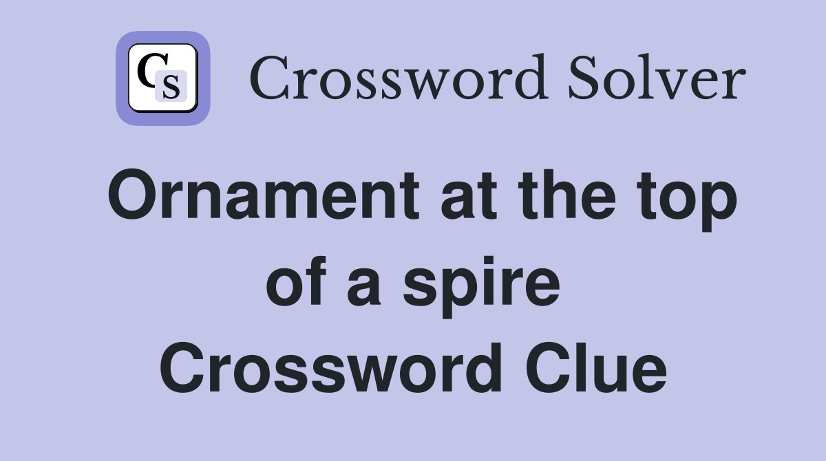 Ornament at the top of a spire Crossword Clue