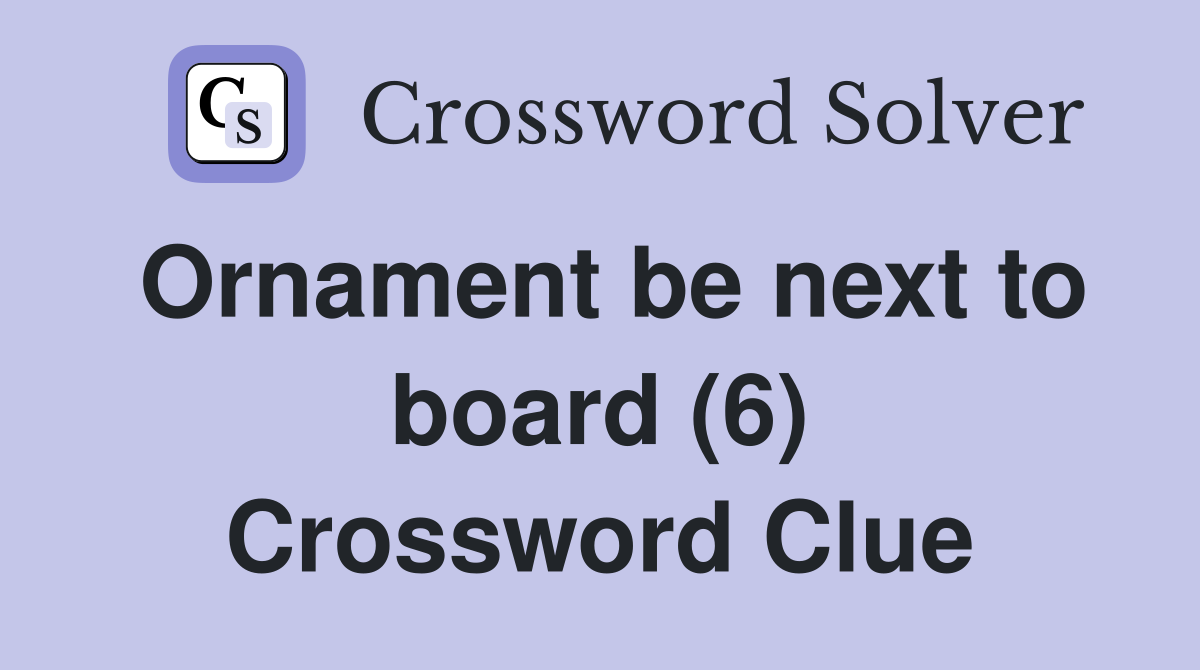 Ornament be next to board (6) Crossword Clue