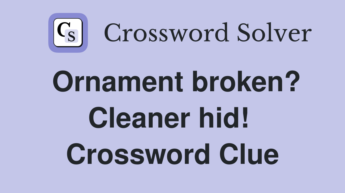 Ornament broken? Cleaner hid!  Crossword Clue