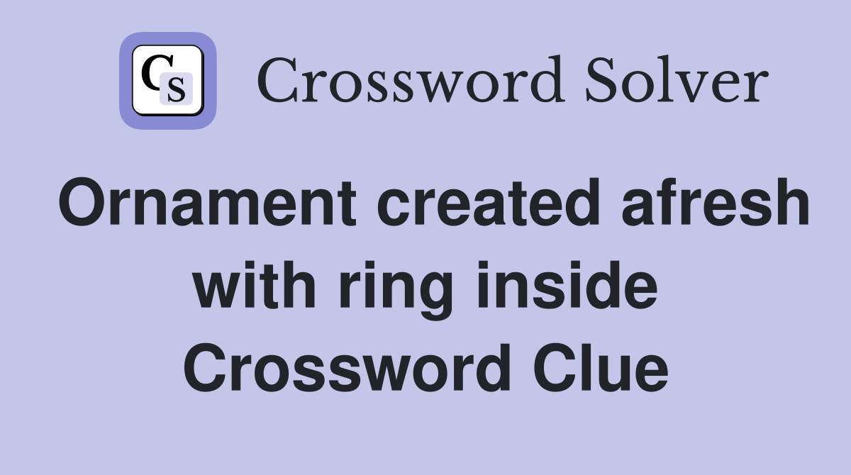 Ornament created afresh with ring inside Crossword Clue