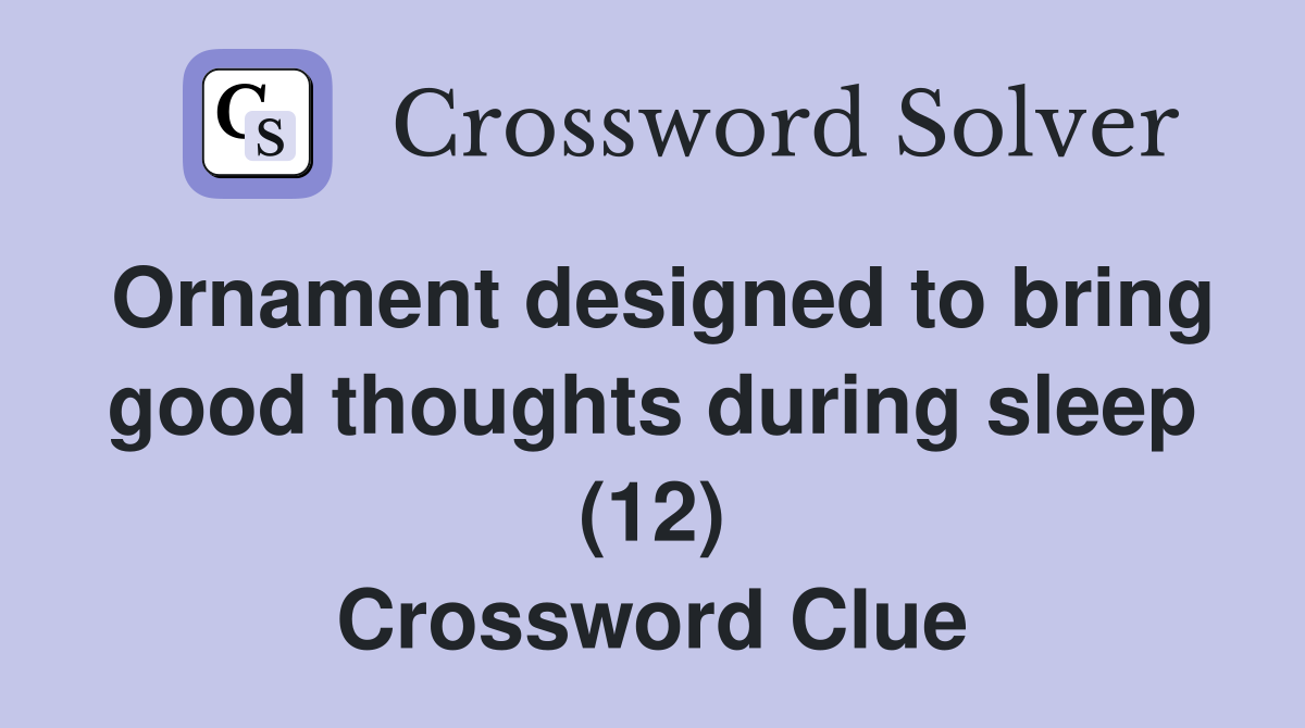 Ornament designed to bring good thoughts during sleep (12) Crossword Clue