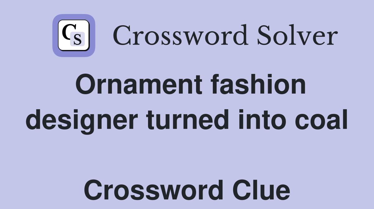 Ornament fashion designer turned into coal  Crossword Clue