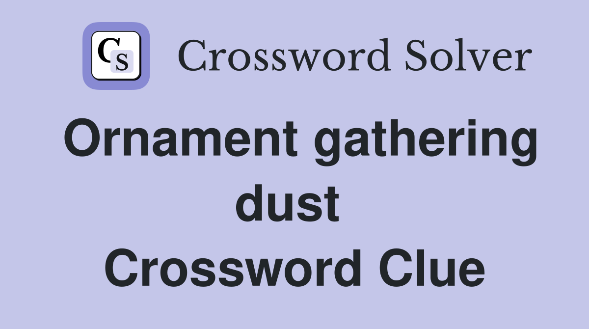 Ornament gathering dust  Crossword Clue