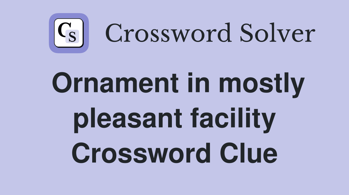 Ornament in mostly pleasant facility Crossword Clue