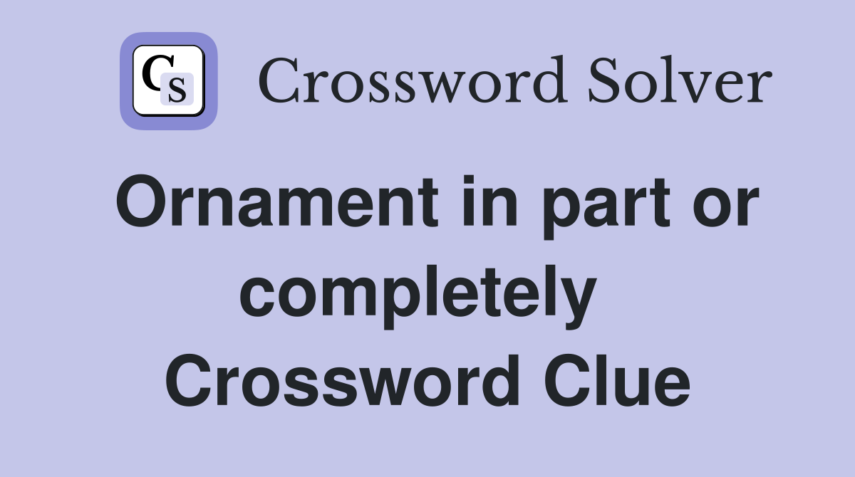 Ornament in part or completely  Crossword Clue