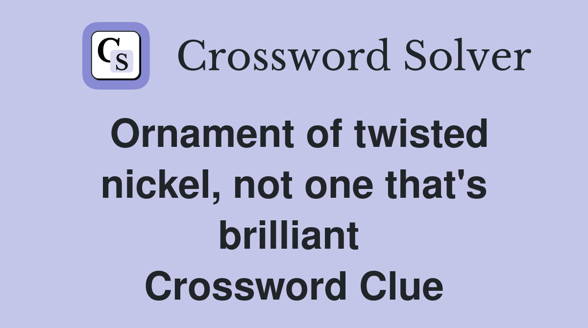 Ornament of twisted nickel, not one that's brilliant  Crossword Clue
