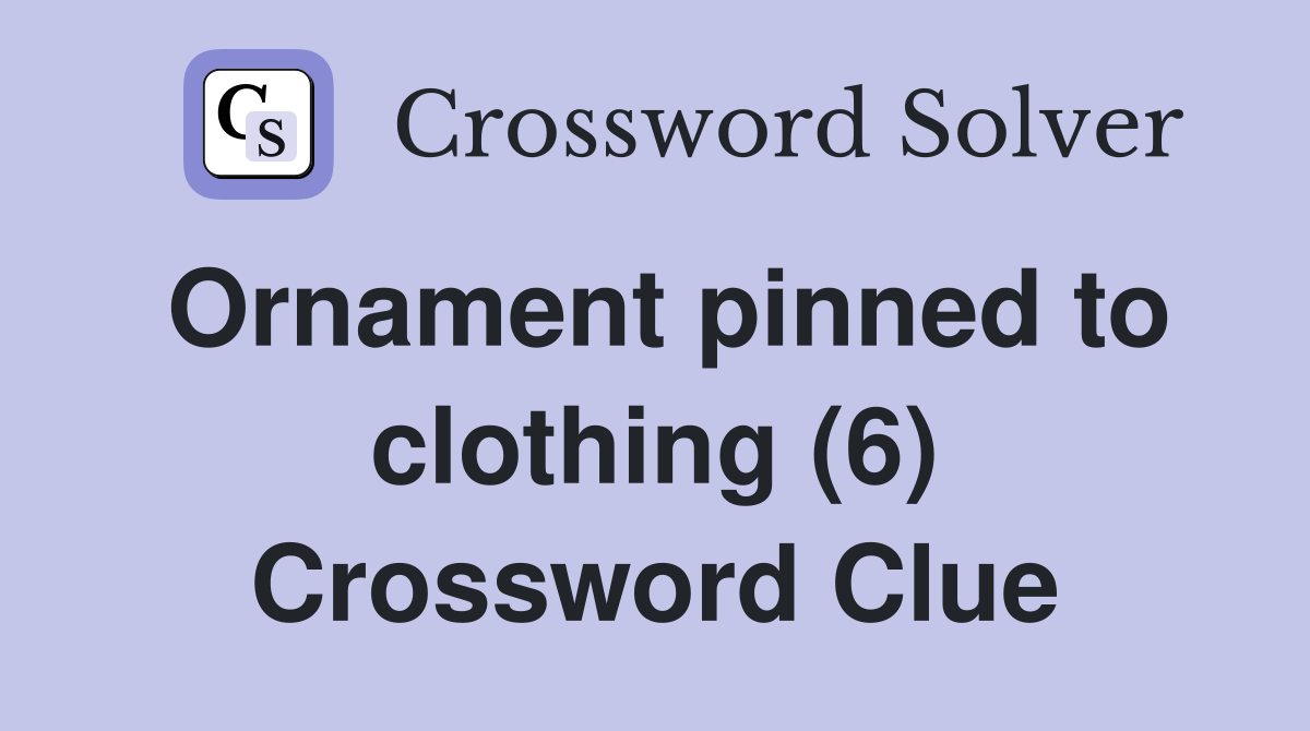 Ornament pinned to clothing (6) Crossword Clue