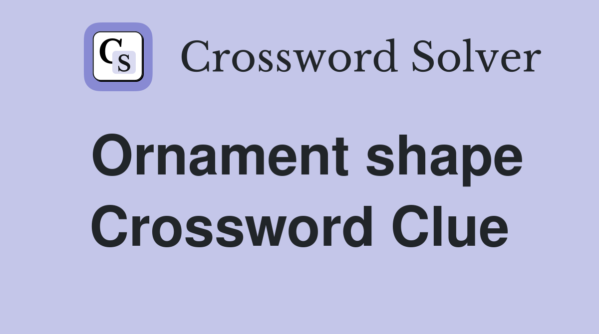 Ornament shape Crossword Clue