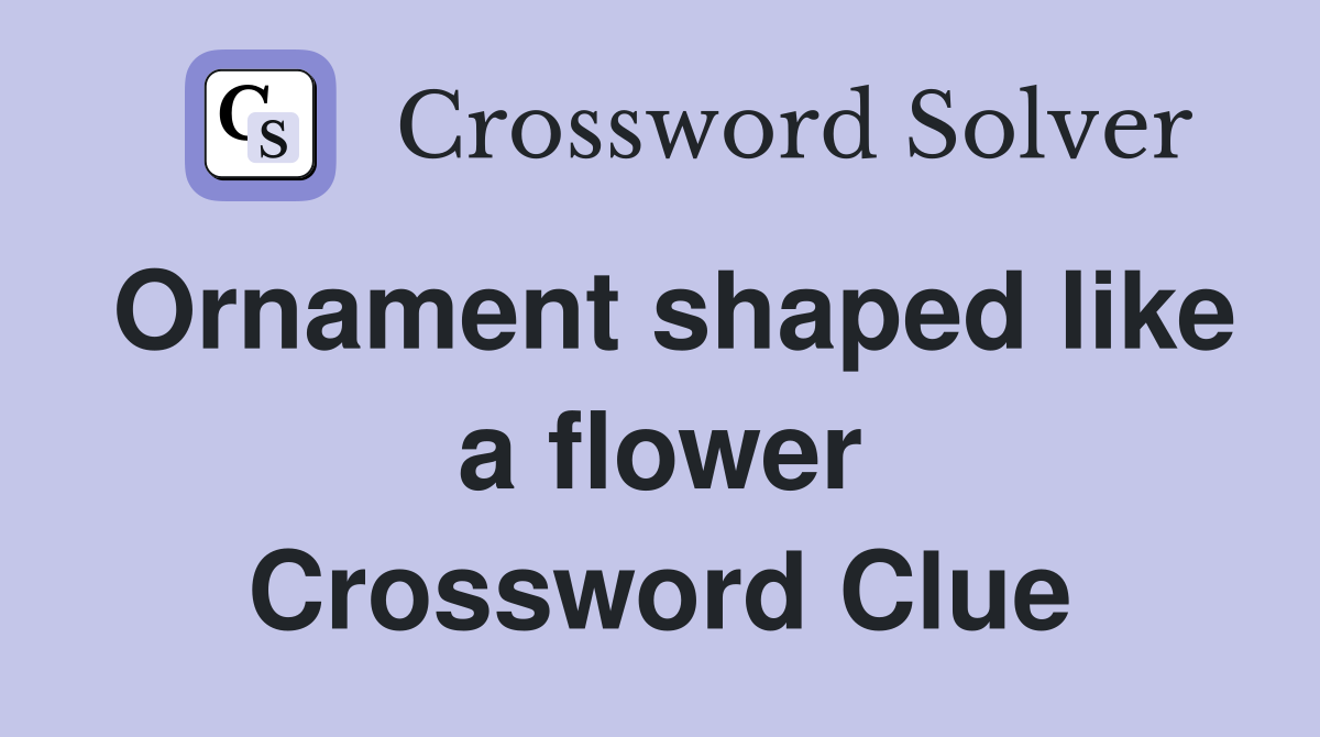 Ornament shaped like a flower Crossword Clue