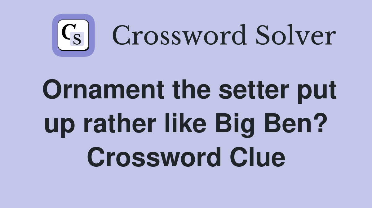Ornament the setter put up rather like Big Ben? Crossword Clue