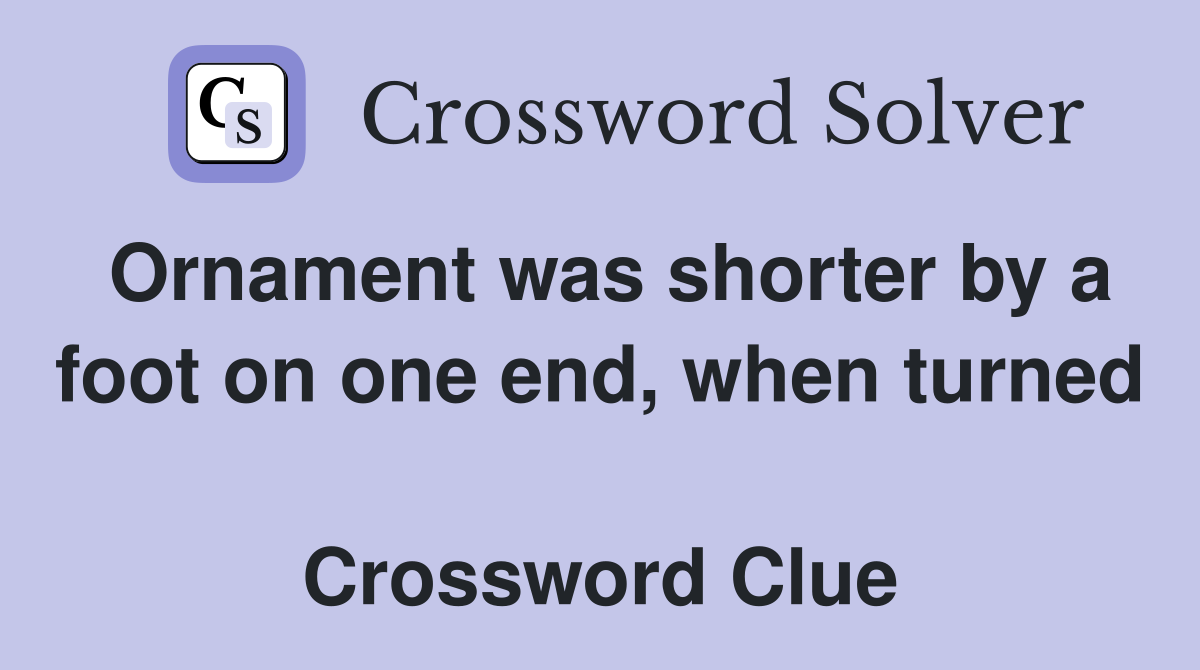 Ornament was shorter by a foot on one end, when turned  Crossword Clue