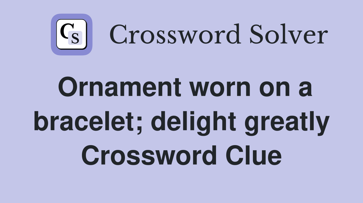 Ornament worn on a bracelet; delight greatly Crossword Clue
