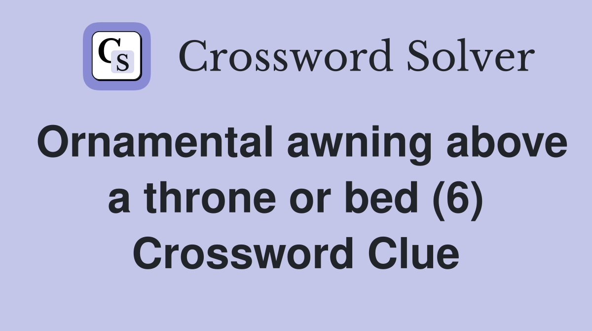 Ornamental awning above a throne or bed (6) Crossword Clue