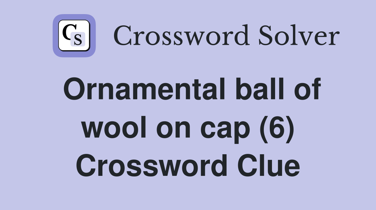 Ornamental ball of wool on cap (6) Crossword Clue