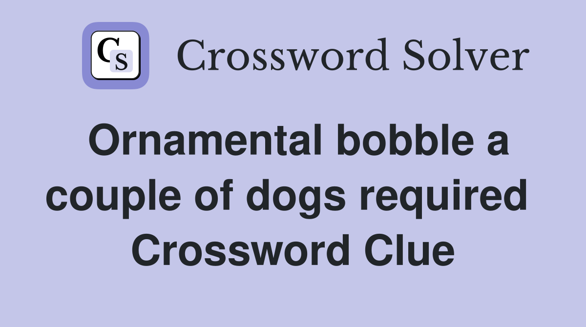 Ornamental bobble a couple of dogs required  Crossword Clue
