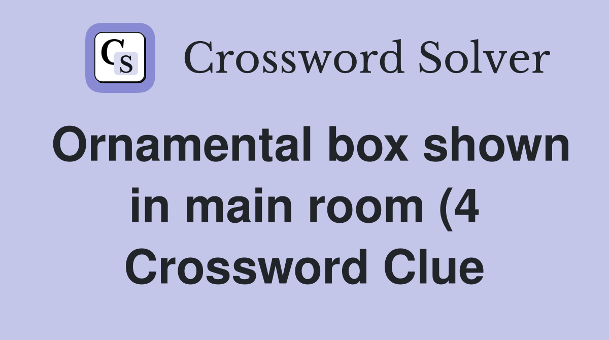 Ornamental box shown in main room (4) Crossword Clue Answers Ornamental box shown in main room (4) Crossword Clue Answers