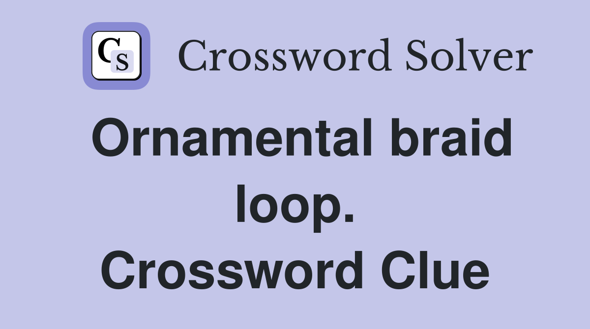 Ornamental braid loop. Crossword Clue